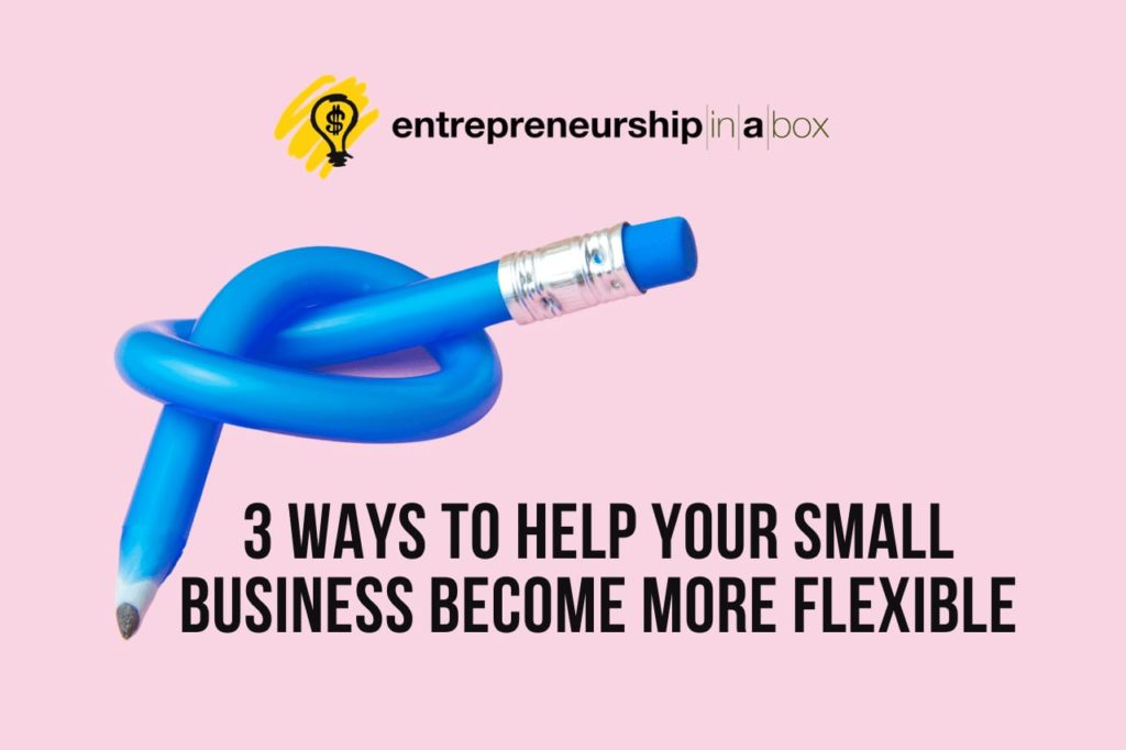 3 Ways to Help Your Small Business Become More Flexible