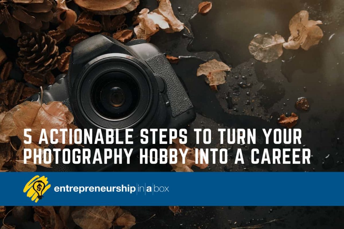5 Actionable Steps to Turn Your Photography Hobby Into A Career