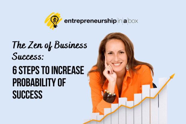 The Zen of Business Success: 6 Steps to Increase Probability of Success