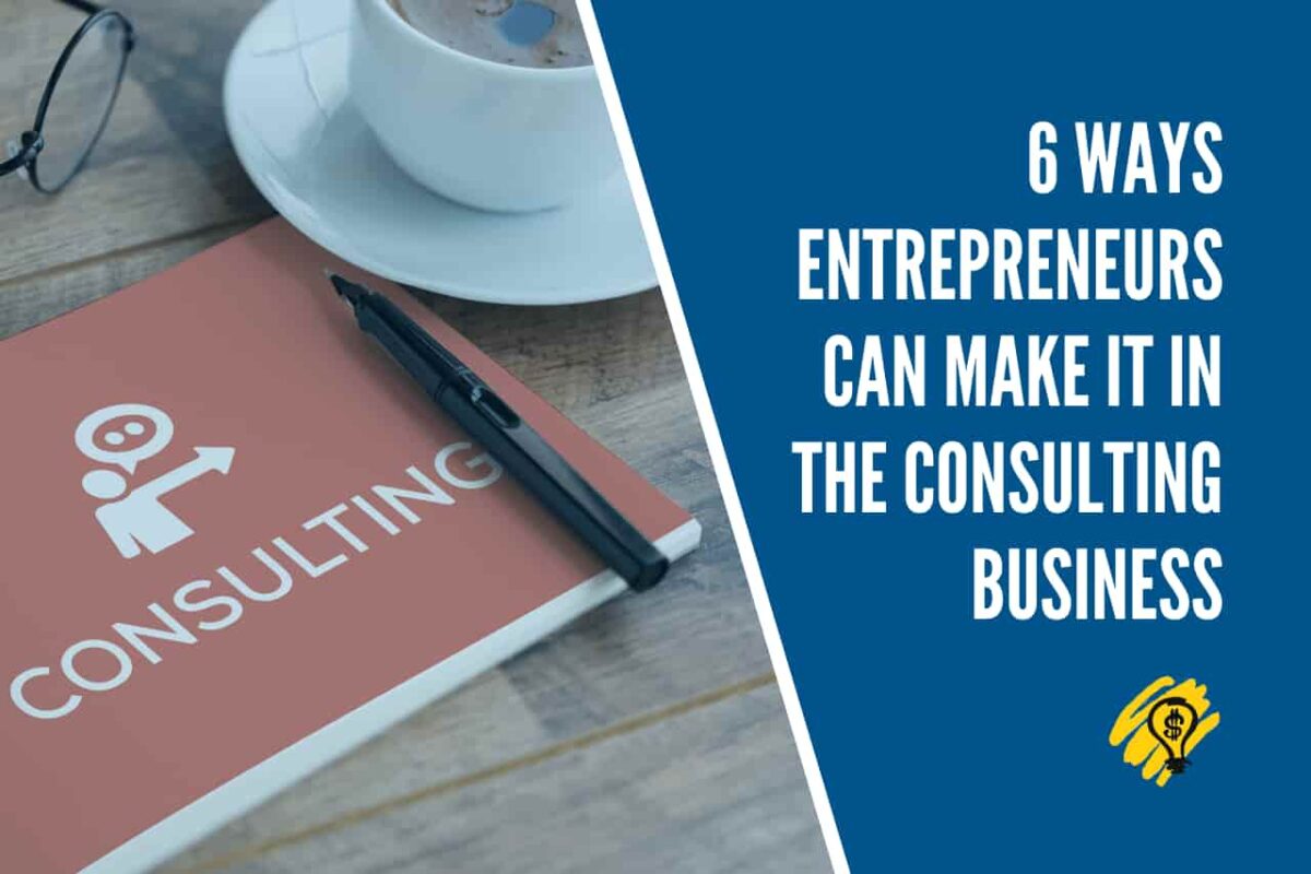 6 Ways Entrepreneurs Can Make it in the Consulting Business