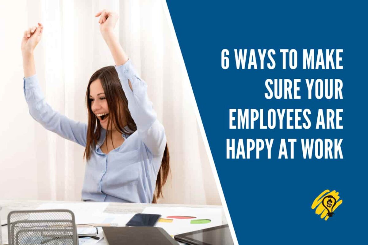 6 Ways to Make Sure Your Employees Are Happy At Work