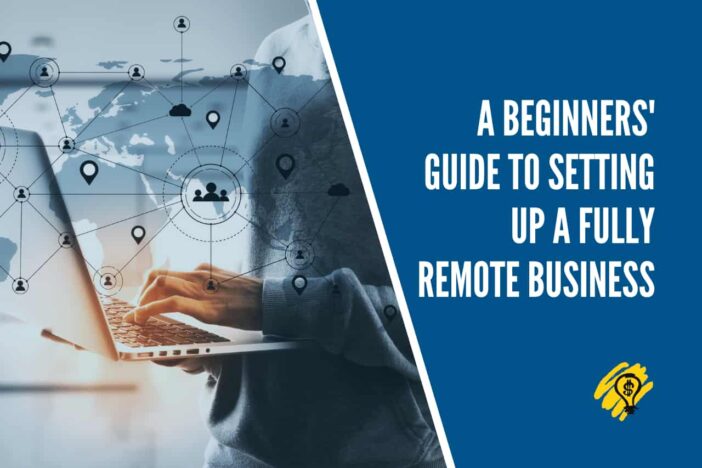 A Beginners' Guide to Setting Up A Fully Remote Business