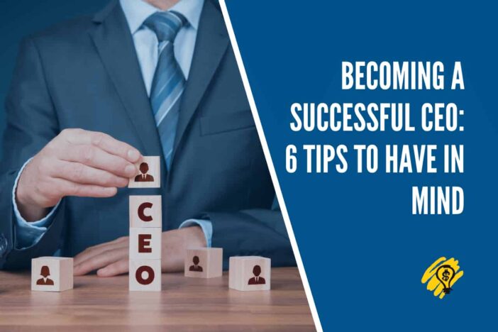 Becoming a Successful CEO - 6 Tips to Have in Mind