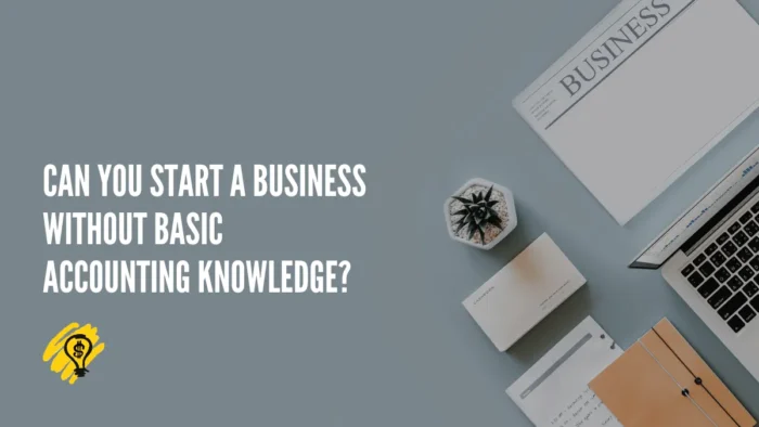Can You Start a Business Without Basic Accounting Knowledge