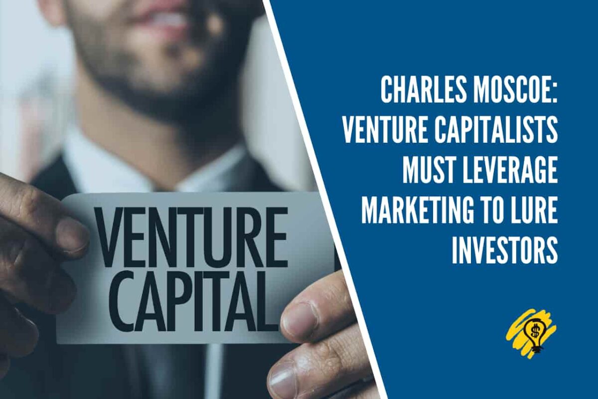 Charles Moscoe Venture Capitalists Must Leverage Marketing To Lure Investors