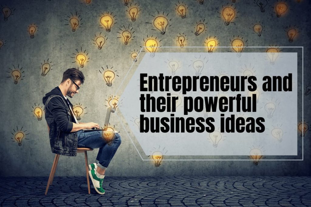 Entrepreneurs and Their Powerful Business Ideas