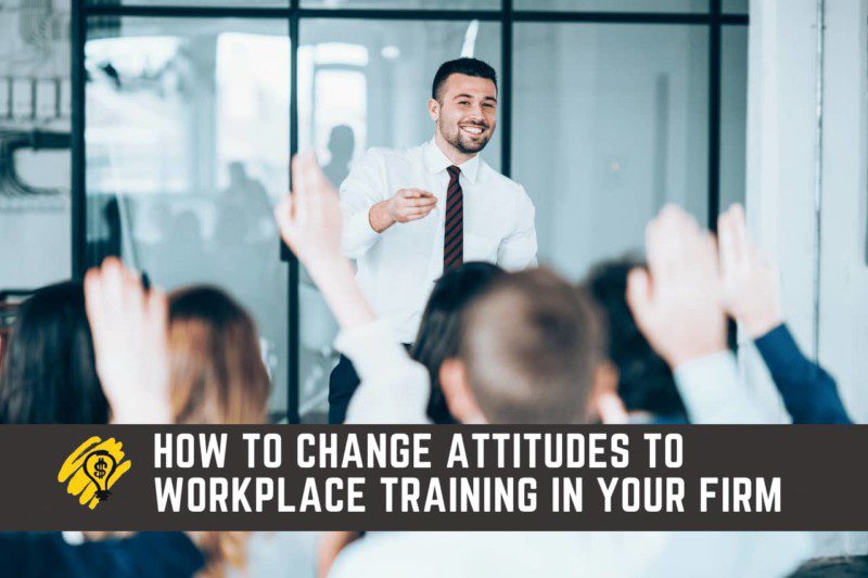 How To Change Attitudes To Workplace Training In Your Firm