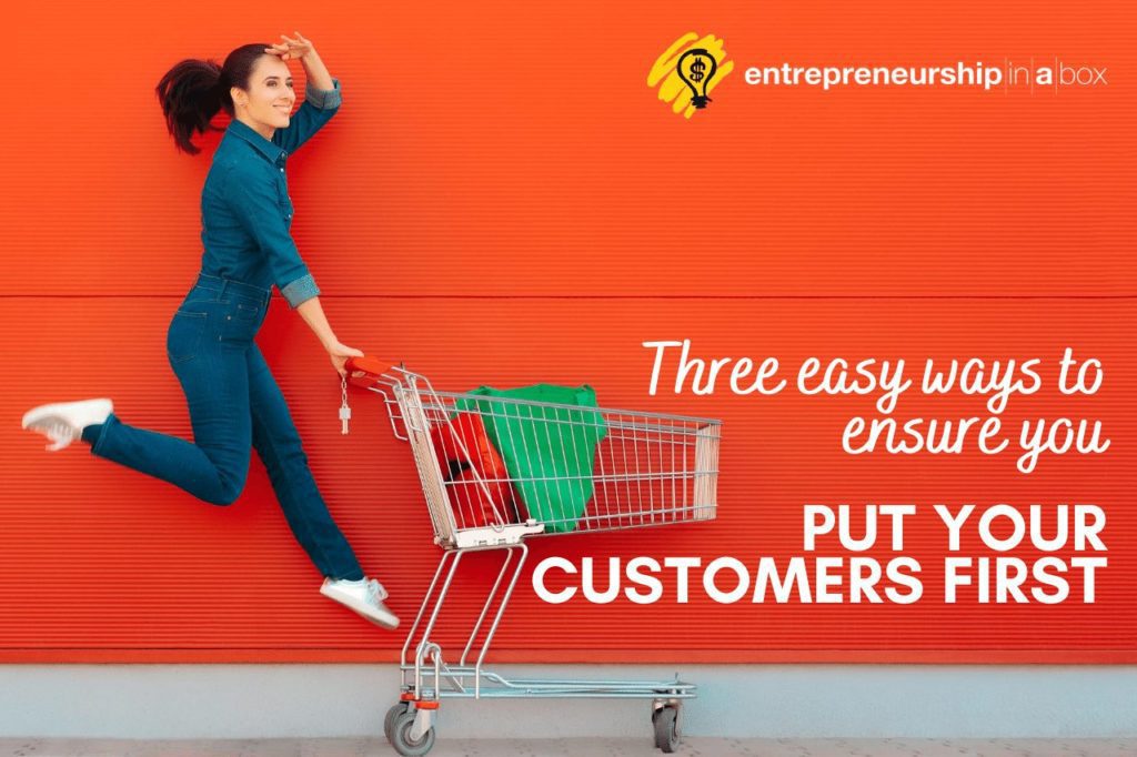 Three Easy Ways to Ensure You Put Your Customers First
