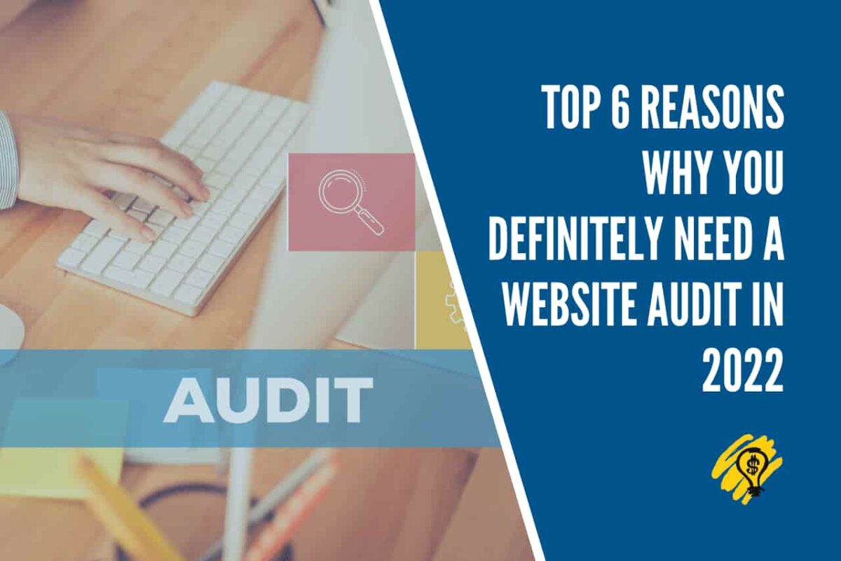 Top 6 Reasons Why You Definitely Need a Website Audit in 2022
