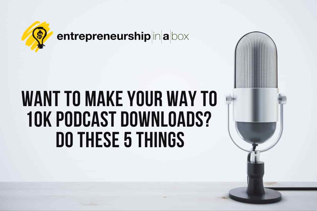 Want to Make Your Way To 10K Podcast Downloads Do These 5 Things