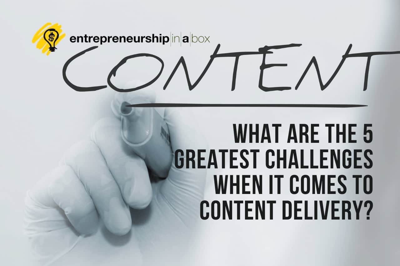 What Are the 5 Greatest Challenges When It Comes to Content Delivery