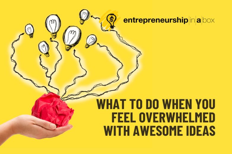 What To Do When You Feel Overwhelmed With Awesome Ideas