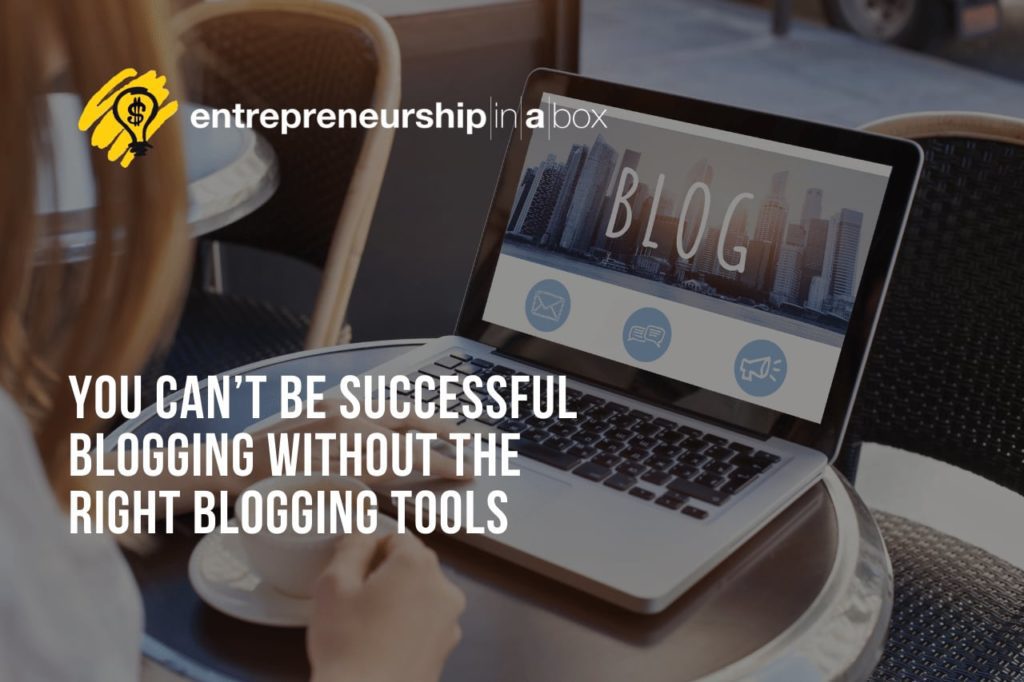 You Can’t Be Successful Blogging Without the Right Blogging Tools